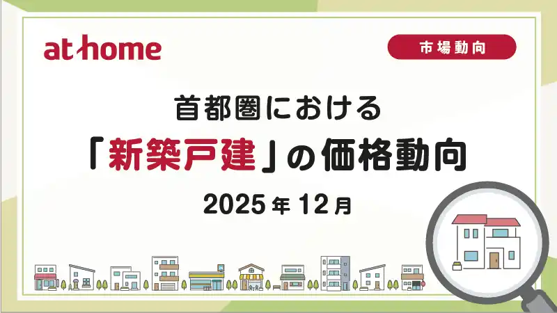 【アットホーム株式会社】 【アットホーム調査】首都圏における「新築戸建」の価格動向（2025年12月）