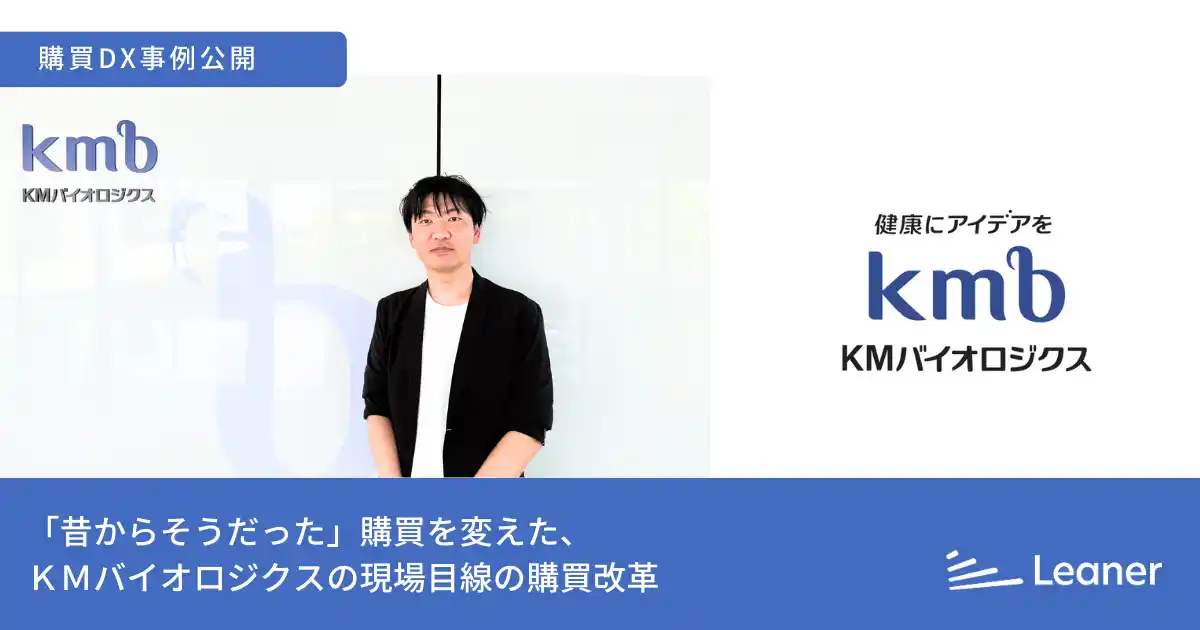 【株式会社Leaner Technologies】 リーナー、ＫＭバイオロジクスの間接材購買改革の事例を公開 ～「昔からそうだった」煩雑な購買プロセスを刷新し、現場の生産性向上とコスト削減を実現～
