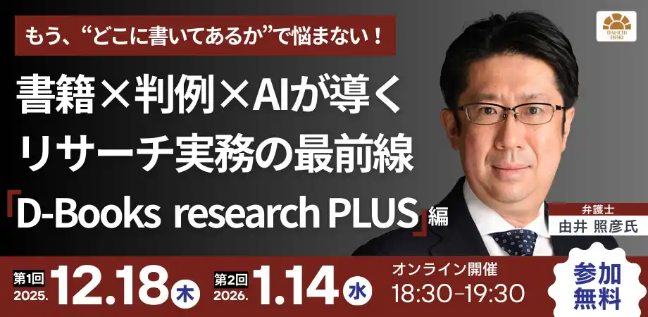 【第一法規株式会社】 【無料セミナー】「もう、“どこに書いてあるか”で悩まない！書籍×判例×AIが導く リサーチ実務の最前線-『D-Books　research PLUS』編-」開催決定！
