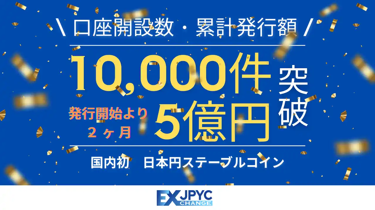 発行・償還プラットフォーム「JPYC EX」の累計口座開設数が10,000件、累計発行額が5億円を突破