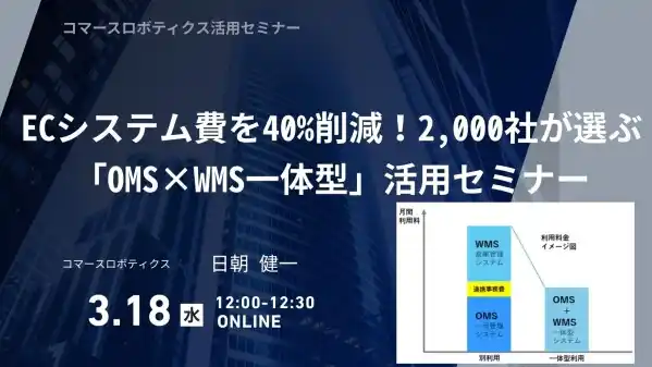 【コマースロボ活用セミナー】
ECシステム費を40%削減！2,000社が選ぶ「OMS×WMS一体型」活用セミナー