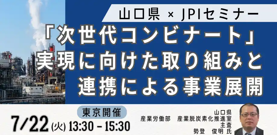 【株式会社日本計画研究所】 【JPIセミナー】山口県「”次世代コンビナート” 実現に向けた取り組みと連携による事業展開について」7月22日(火)＜東京開催＞