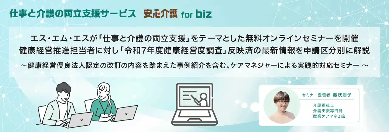 【株式会社エス・エム・エス】 エス・エム・エスが「仕事と介護の両立支援」をテーマとした無料オンラインセミナーを開催。健康経営推進担当者に対し「令和7年度健康経営度調査」反映済の最新情報を申請区分別に解説