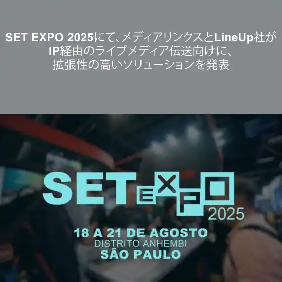 【株式会社メディアリンクス】 SET EXPO 2025にて、メディアリンクスとLineUp社がIP経由のライブメディア伝送向けに、拡張性の高いソリューションを発表