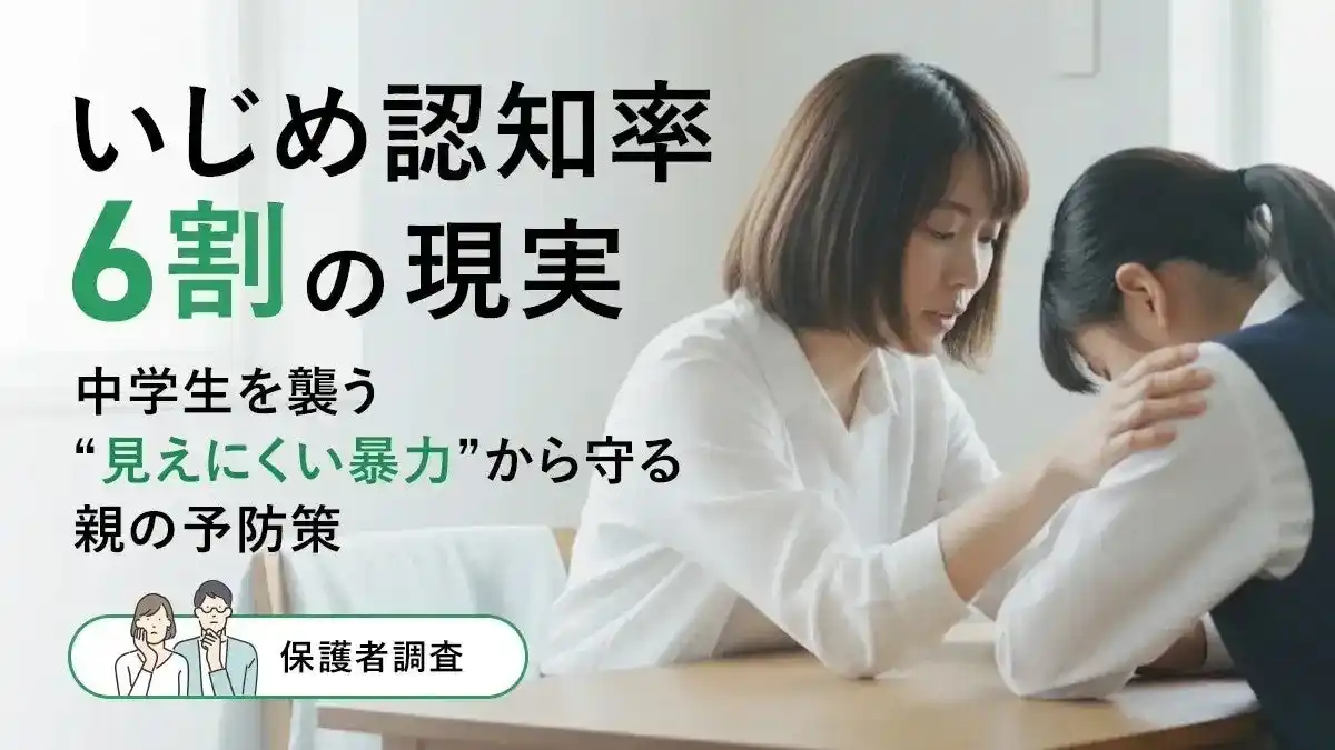 【株式会社DeltaX】 いじめ認知率6割の現実ー中学生を襲う“見えにくい暴力”から守る親の予防策【保護者調査】