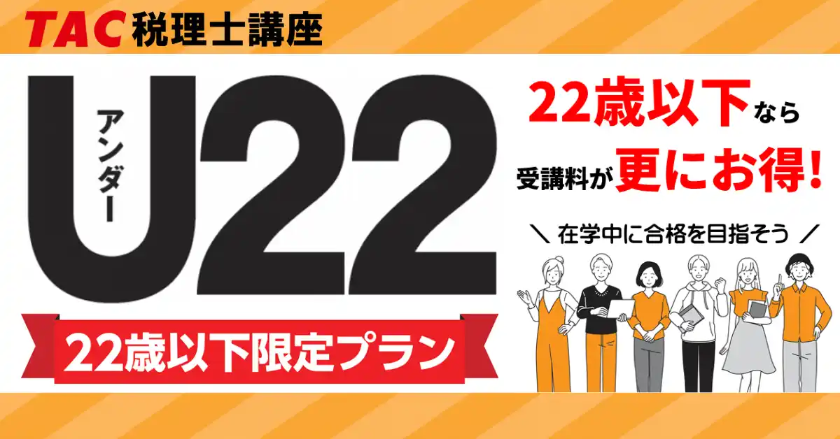 【TAC税理士】22歳以下ならお得な受講料でスタートできる！～22歳以下限定プラン～