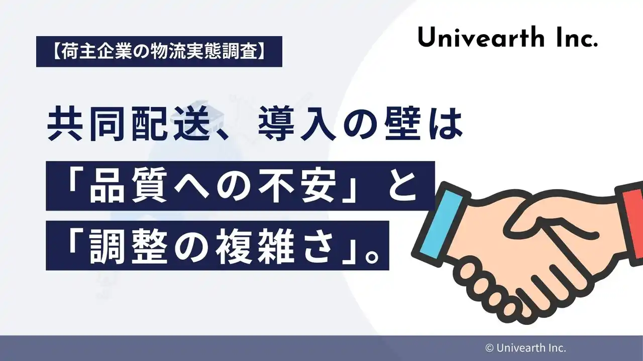 【株式会社Univearth】 【荷主企業の物流実態調査】共同配送、導入の壁は「品質への不安」と「調整の複雑さ」。それぞれ4割超が懸念。効率化のメリットの裏にある、荷主のリアルな不安。