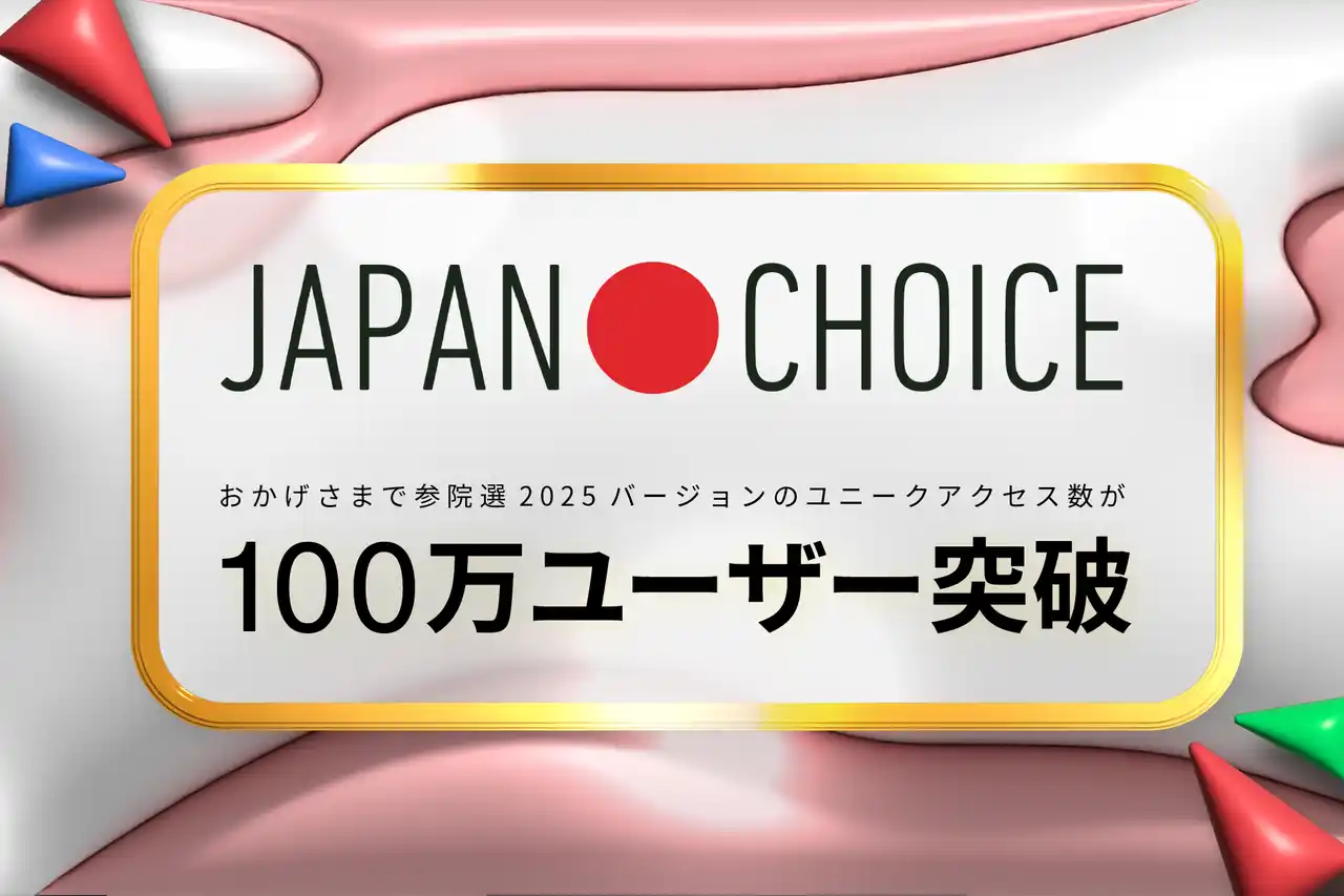 【参院選2025】「JAPAN CHOICE」アップデートから100万ユーザーを突破！「じっくり投票ナビ」の「政治的指向性診断」で政治参加を促進