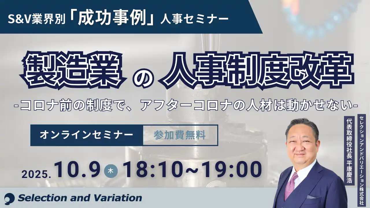 【セレクションアンドバリエーション株式会社】 S&V業界別「成功事例」人事セミナー 製造業の人事制度改革 ― コロナ前の制度で、アフターコロナの人材は動かせない