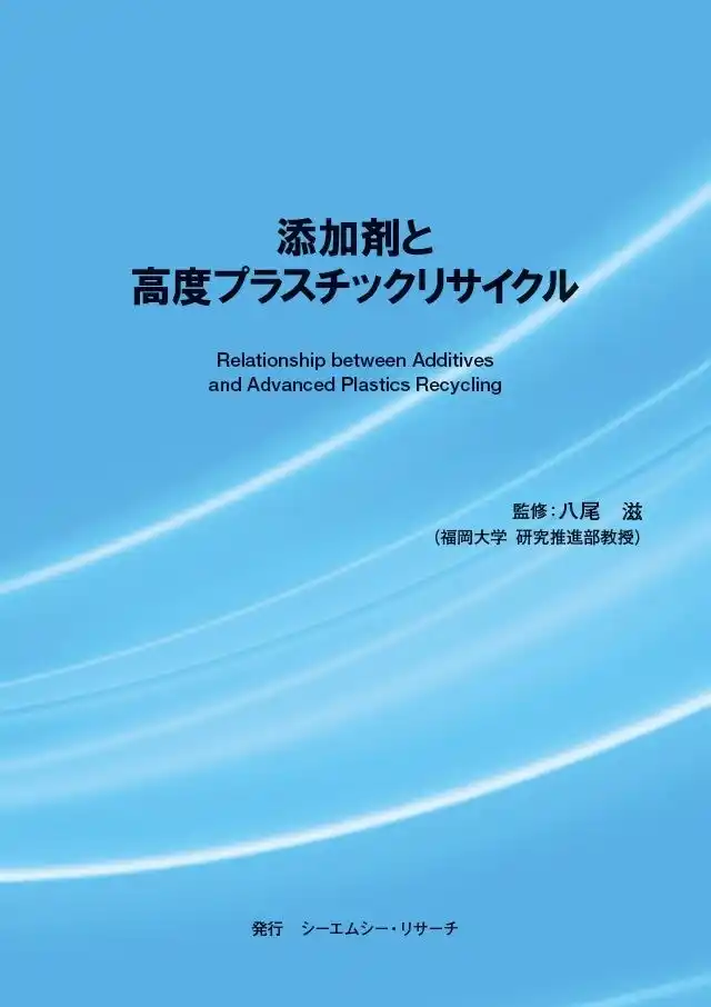 【CMCリサーチ】 【新刊案内】添加剤と高度プラスチックリサイクル　 監修：八尾　滋　 発行：（株）シーエムシー・リサーチ