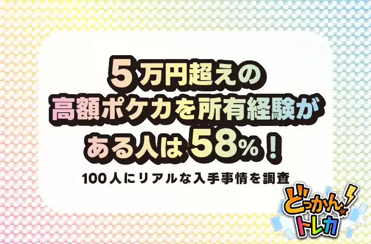 【マーキュリー株式会社】 5万円超えの高額ポケカを所有経験がある人は58%！100人にリアルな入手事情を調査