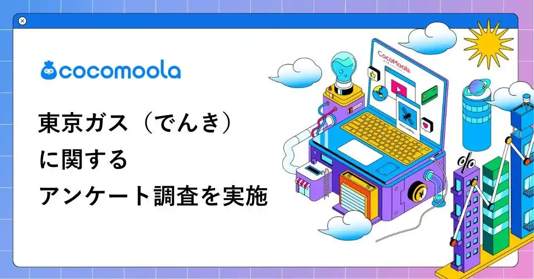 【株式会社ゼロアクセル】 【ココモーラ】東京ガス（でんき）の利用者100人にアンケート調査を実施
