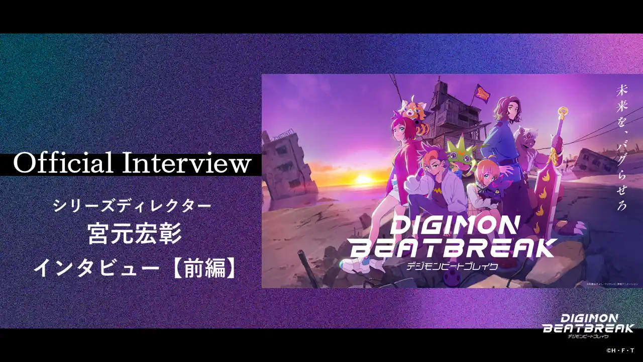 【東映アニメーション株式会社　デジモンプロジェクト】 一挙無料配信記念！TVアニメ「DIGIMON BEATBREAK」シリーズディレクター 宮元宏彰 インタビュー【前編】を公開！