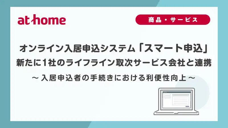 【アットホーム株式会社】 オンライン入居申込システム「スマート申込」新たに1社のライフライン取次サービス会社と連携