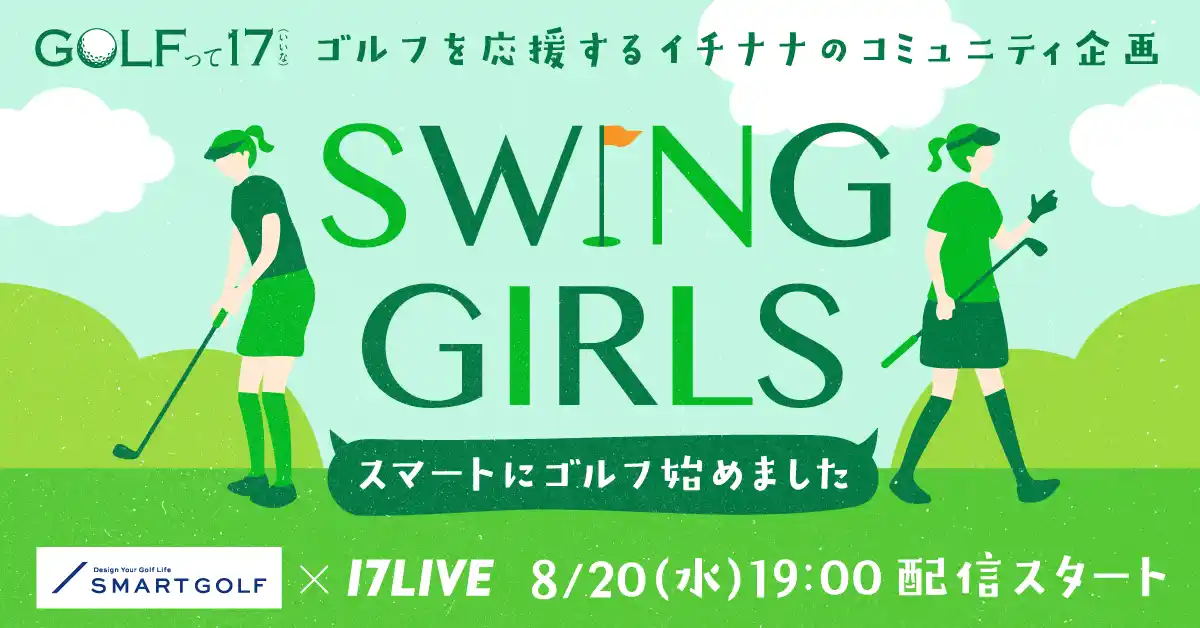 【株式会社ＳＭＡＲＴ　ＧＯＬＦ】 SMART GOLF×17LIVE、ゴルフ産業の普及促進に貢献する新たなコミュニティ企画が始動！「SWING GIRLS ～スマートにゴルフ始めました～」番組スタート！