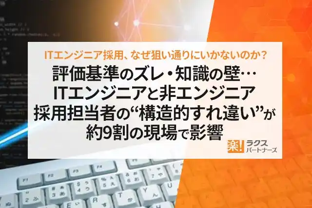 【株式会社ラクスパートナーズ】 【ITエンジニア採用、なぜ狙い通りにいかないのか？】評価基準のズレ・知識の壁…ITエンジニアと非エンジニア採用担当者の“構造的すれ違い”が約9割の現場で影響