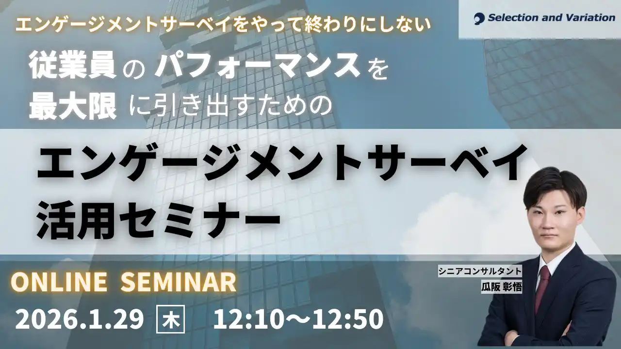 【セレクションアンドバリエーション株式会社】 エンゲージメントサーベイをやって終わりにしない -従業員のパフォーマンスを最大限に引き出すためのエンゲージメントサーベイ活用セミナー-