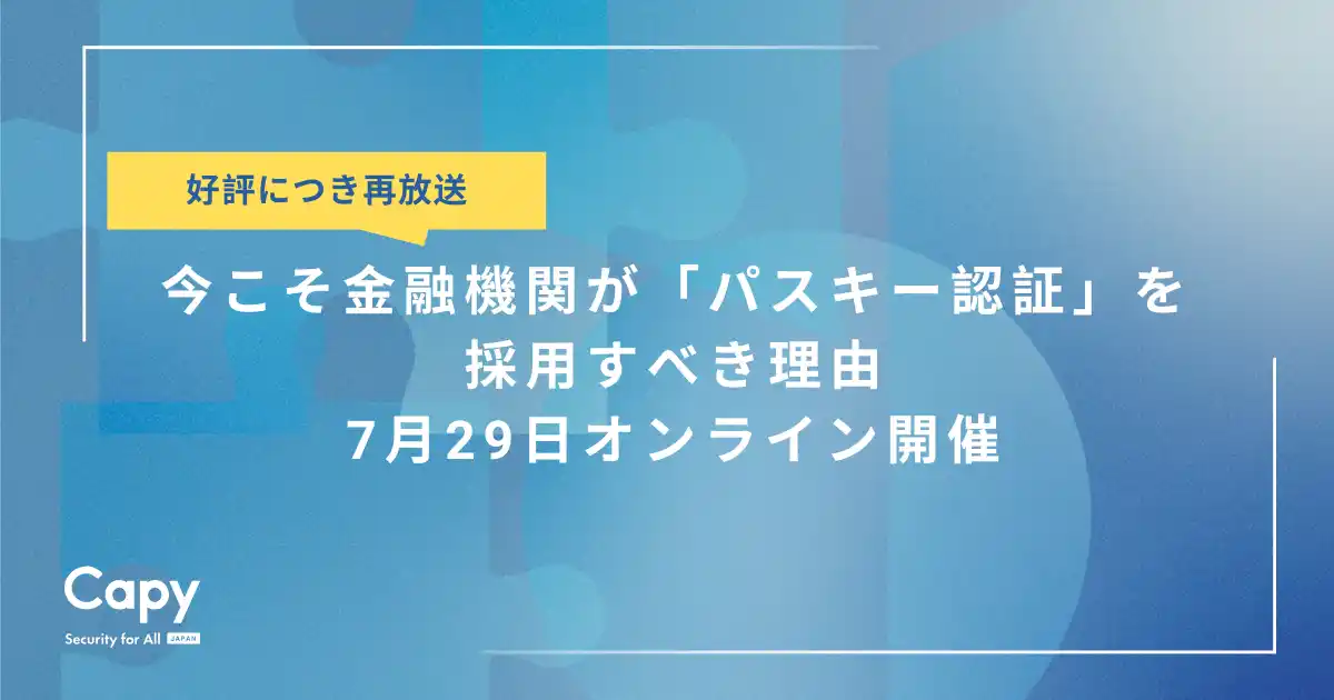 【Capy株式会社】 好評につき再放送！金融業界を揺るがすフィッシング被害今こそ金融機関が「パスキー認証」を採用すべき理由とは？