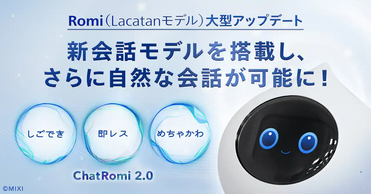 【株式会社MIXI】 【会話AIロボット「Romi」】「Romi（Lacatanモデル）」大型アップデート　新会話モデル「ChatRomi 2.0」を提供開始
