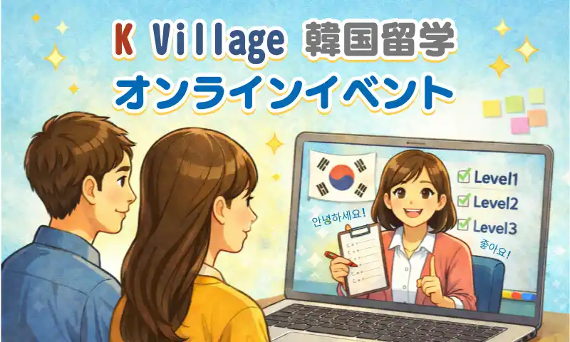 【ケービレッジ】 【韓国留学もK Village】留学前の不安を自信に変える50分！韓国留学経験者と検討者をつなぐ「本音トーク＆レベルチェック会」を無料開催！