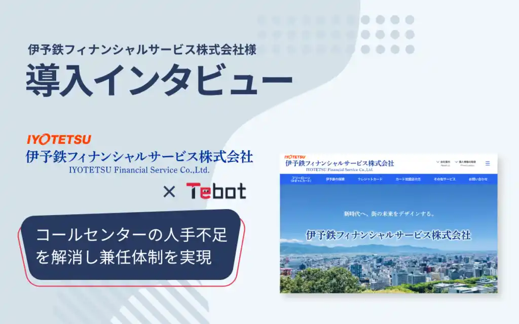 【導入事例】伊予鉄フィナンシャルサービス、コールセンターの「専任担当」を廃止。AIチャットボット「Tebot」で人手不足を解消