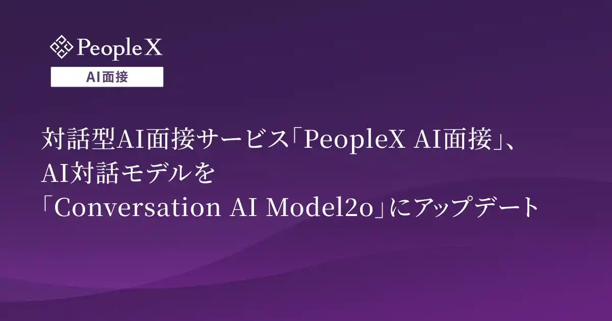 【株式会社PeopleX】 対話型AI面接サービス「PeopleX AI面接」、AI対話モデルを「Conversation AI Model2o」にアップデート