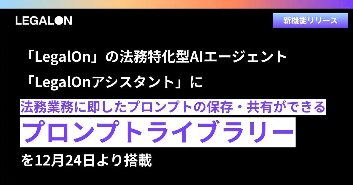【株式会社LegalOn Technologies】 「LegalOn」、法務特化型AIエージェント「LegalOnアシスタント」に法務業務に即したプロンプトの保存・共有ができる「プロンプトライブラリー」を12月24日より搭載
