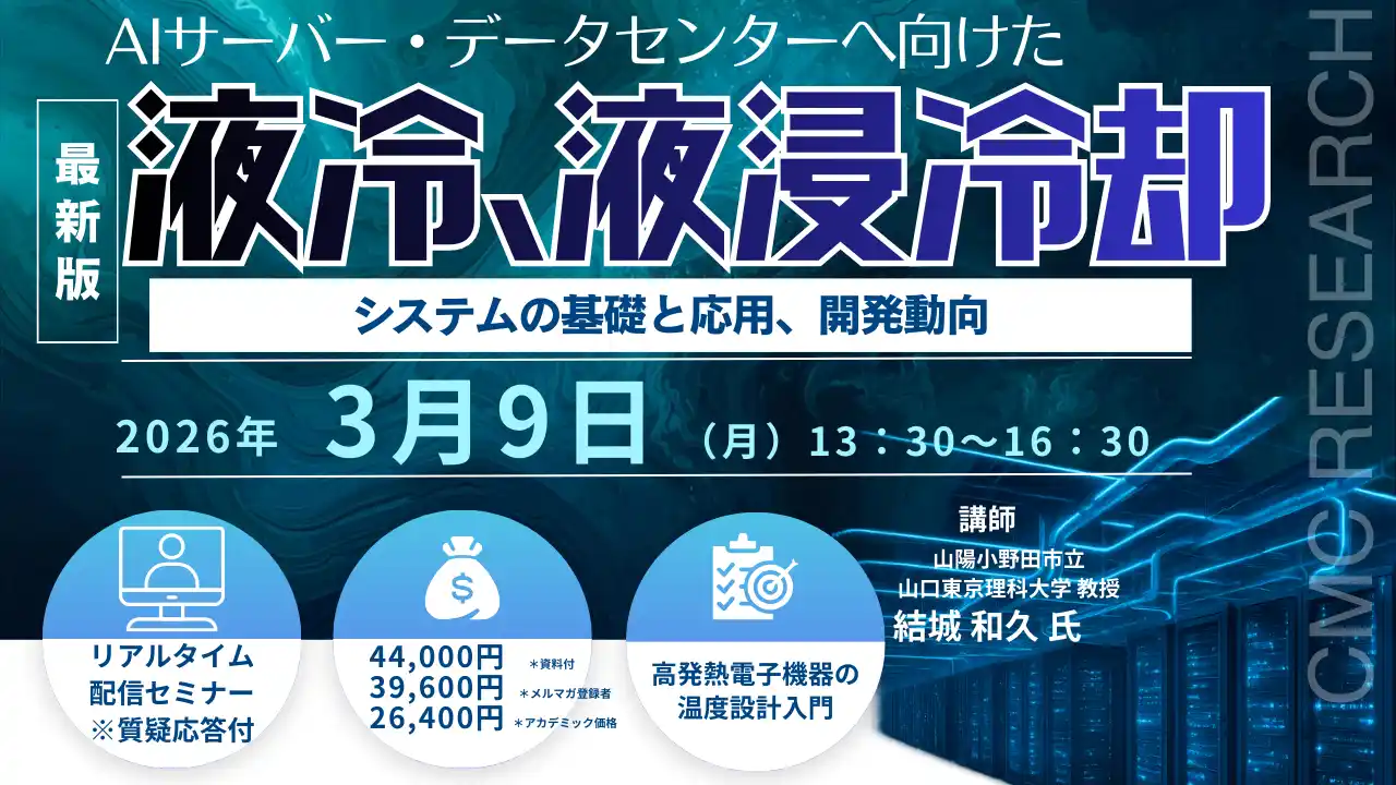 【CMCリサーチ】 【ライブ配信/ZOOM】「AIサーバー・データセンターへ向けた液冷、液浸冷却システムの基礎と応用、開発動向」セミナー開催！3月9日（月）主催：(株)シーエムシー・リサーチ