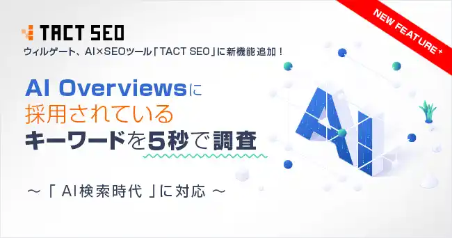 ウィルゲート、AI×SEOツール「TACT SEO」に新機能追加！AI Overviews に採用されているキーワードを5秒で調査