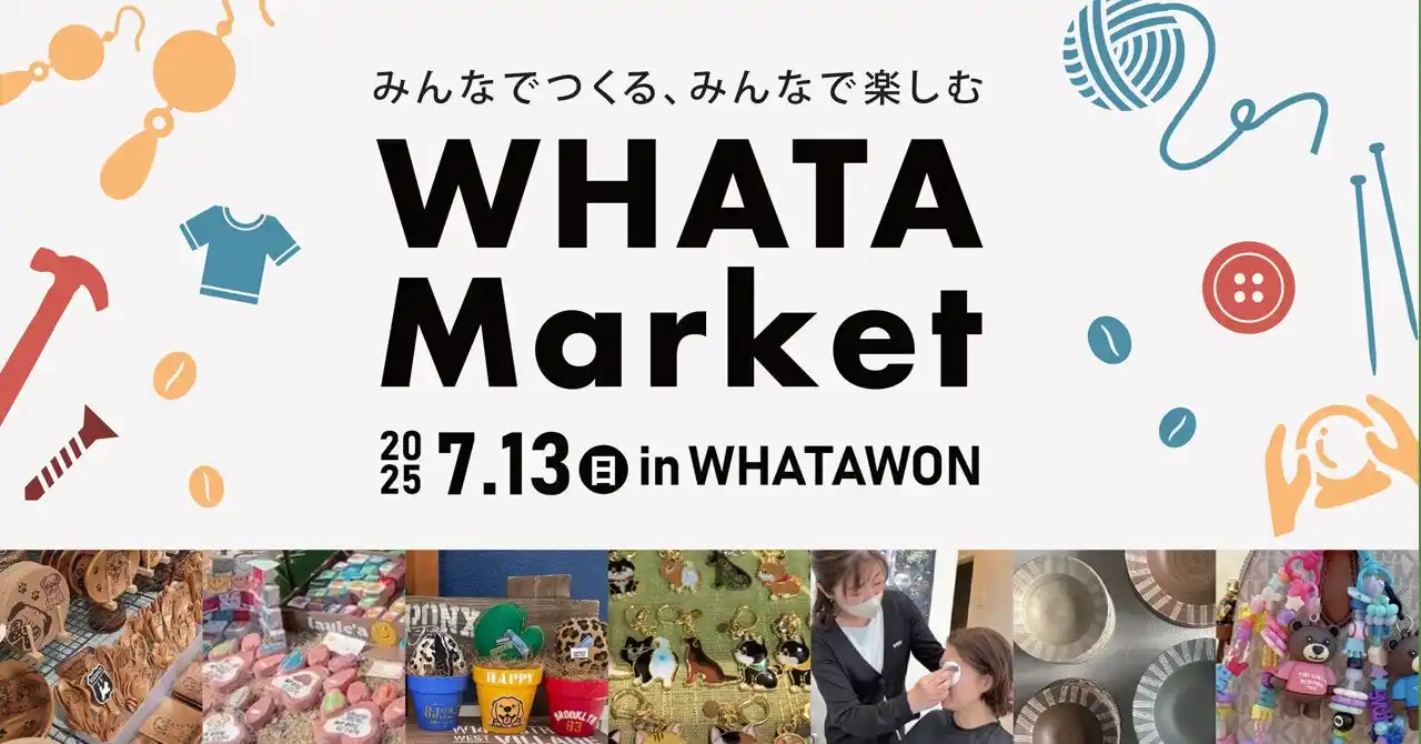 【 個性光る出店者が大集結！！ 】“みんなでつくる”ハンドメイドマルシェ「WHATA Market」7/13（日）開催