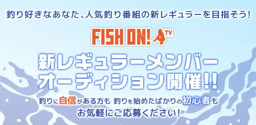 釣り番組「FISH ON! TV」レギュラーメンバーオーディション　8/12までエントリー受付！