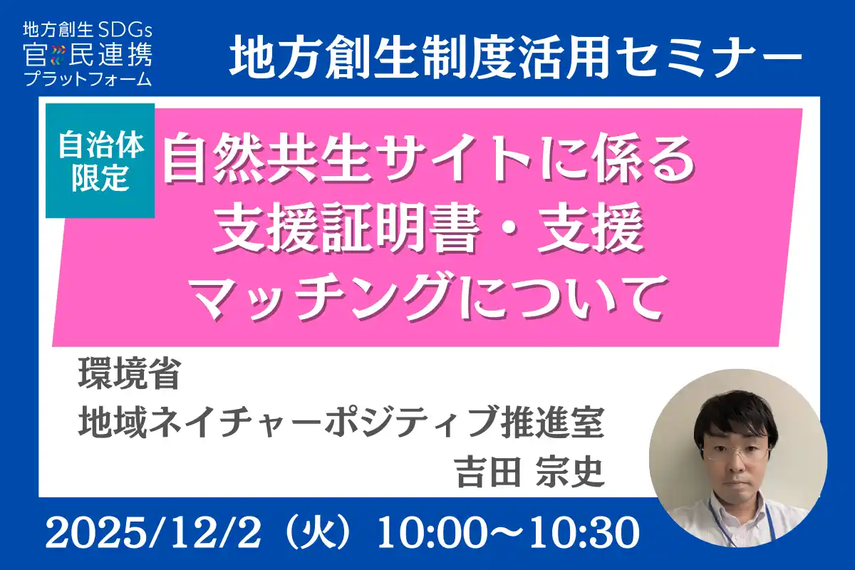 環境省担当者登壇！12/2（火）自治体限定「自然共生サイトに係る支援証明書・支援マッチング」オンラインセミナー開催のお知らせ