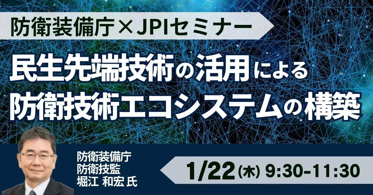 【株式会社日本計画研究所】 【JPIセミナー】防衛装備庁「民生先端技術の活用による防衛技術エコシステムの構築と研究開発に関する取り組みについて」1月22日(木)開催