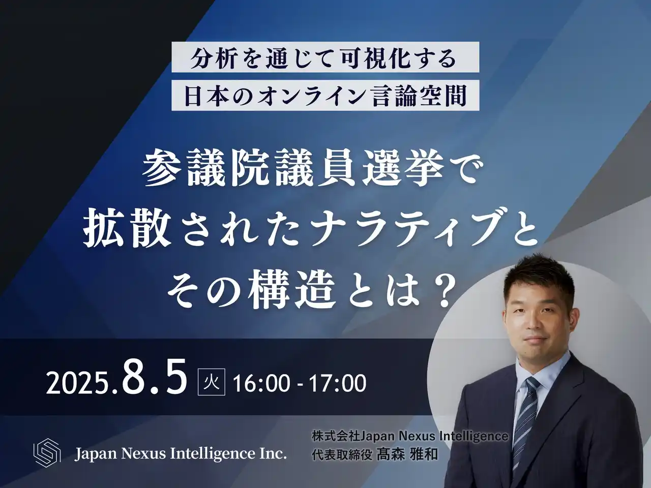【株式会社Japan Nexus Intelligence】 株式会社Japan Nexus Intelligence代表・高森雅和が登壇　「参議院議員選挙で拡散された”ナラティブ”とその構造とは？」8月5日（火）無料ウェビナー開催
