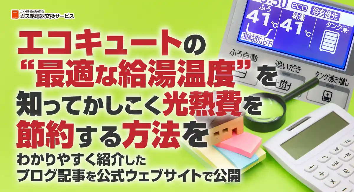 エコキュートの“最適な給湯温度”を知ってかしこく光熱費を節約する方法をわかりやすく紹介したブログ記事を、ガス給湯器交換サービスが公式ウェブサイトで公開