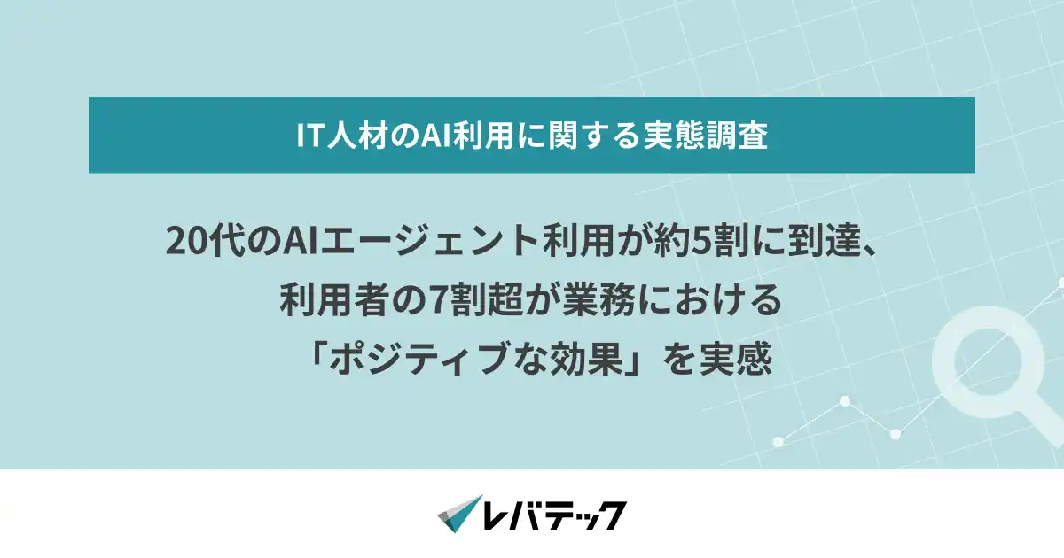 【レバレジーズ株式会社】 20代のAIエージェント利用が約5割に到達、利用者の7割超が業務における「ポジティブな効果」を実感