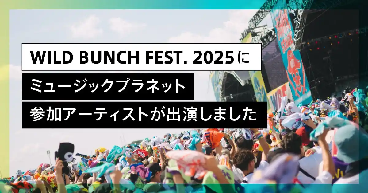 【株式会社アプラ】 西日本最大級！人気アーティストが集結する野外フェス「WILD BUNCH FEST. 2025」にMusic Planet（ミュージックプラネット）参加アーティストが出演