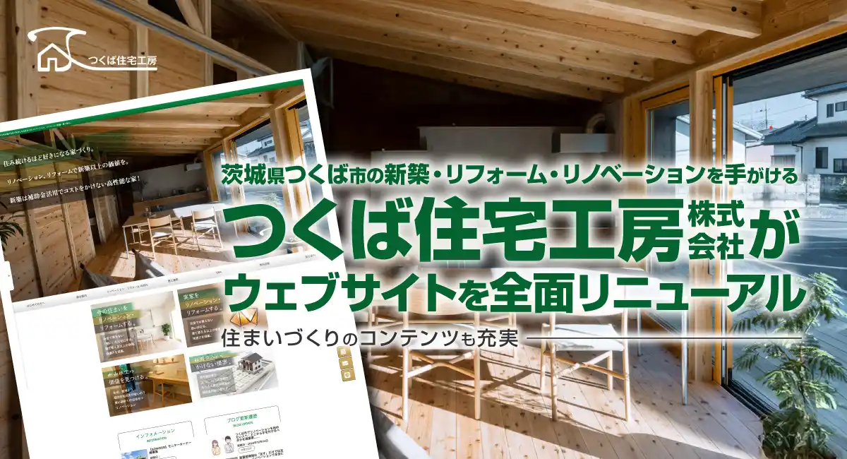茨城・つくば市の新築・リフォーム・リノベーションを手がけるつくば住宅工房株式会社がウェブサイトを全面リニューアル。住まいづくりのコンテンツも充実