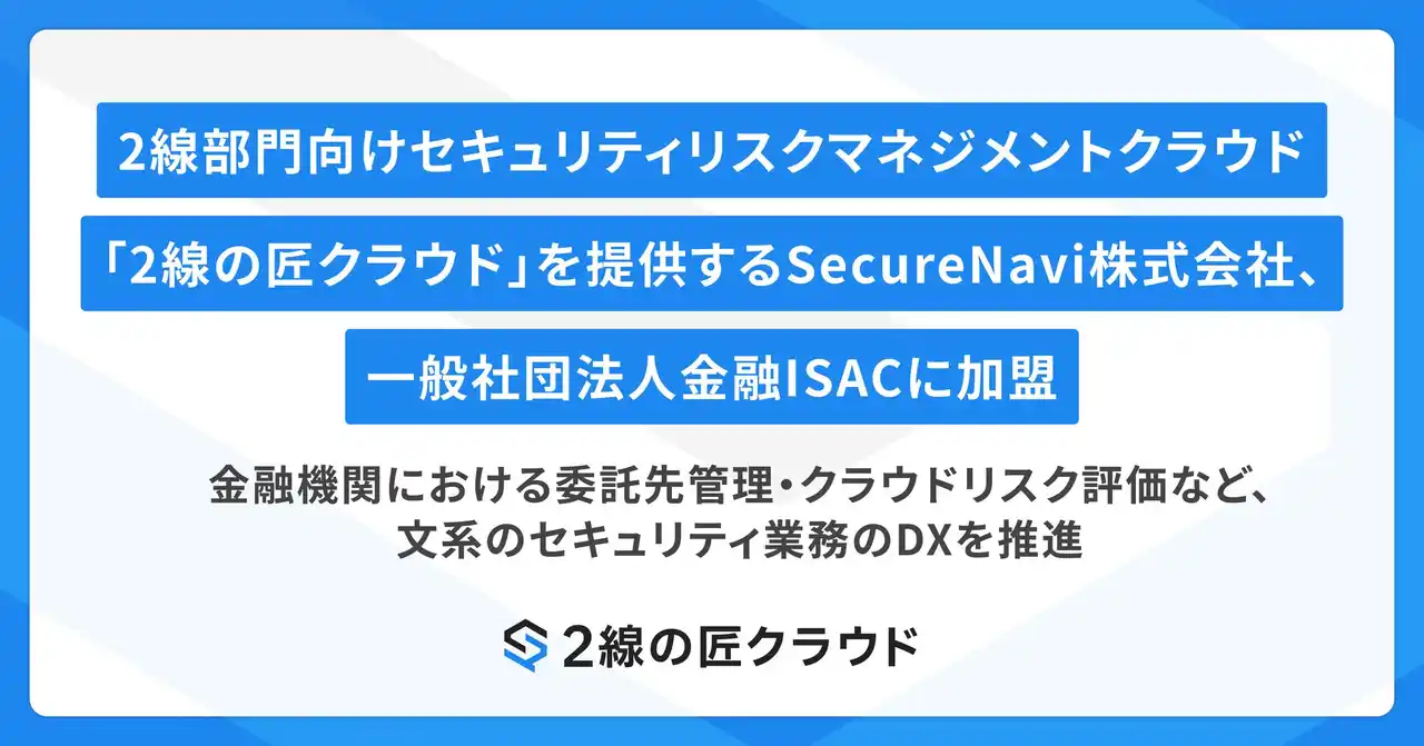 【SecureNavi株式会社】 2線部門向けセキュリティリスクマネジメントクラウド「2線の匠クラウド」を提供するSecureNavi株式会社、一般社団法人金融ISACに加盟